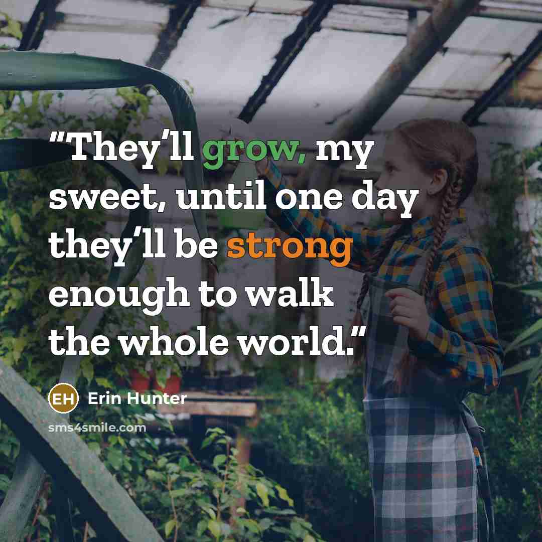 “They’ll grow, my sweet, until one day they’ll be strong enough to walk the whole world.” quote by Erin Hunter