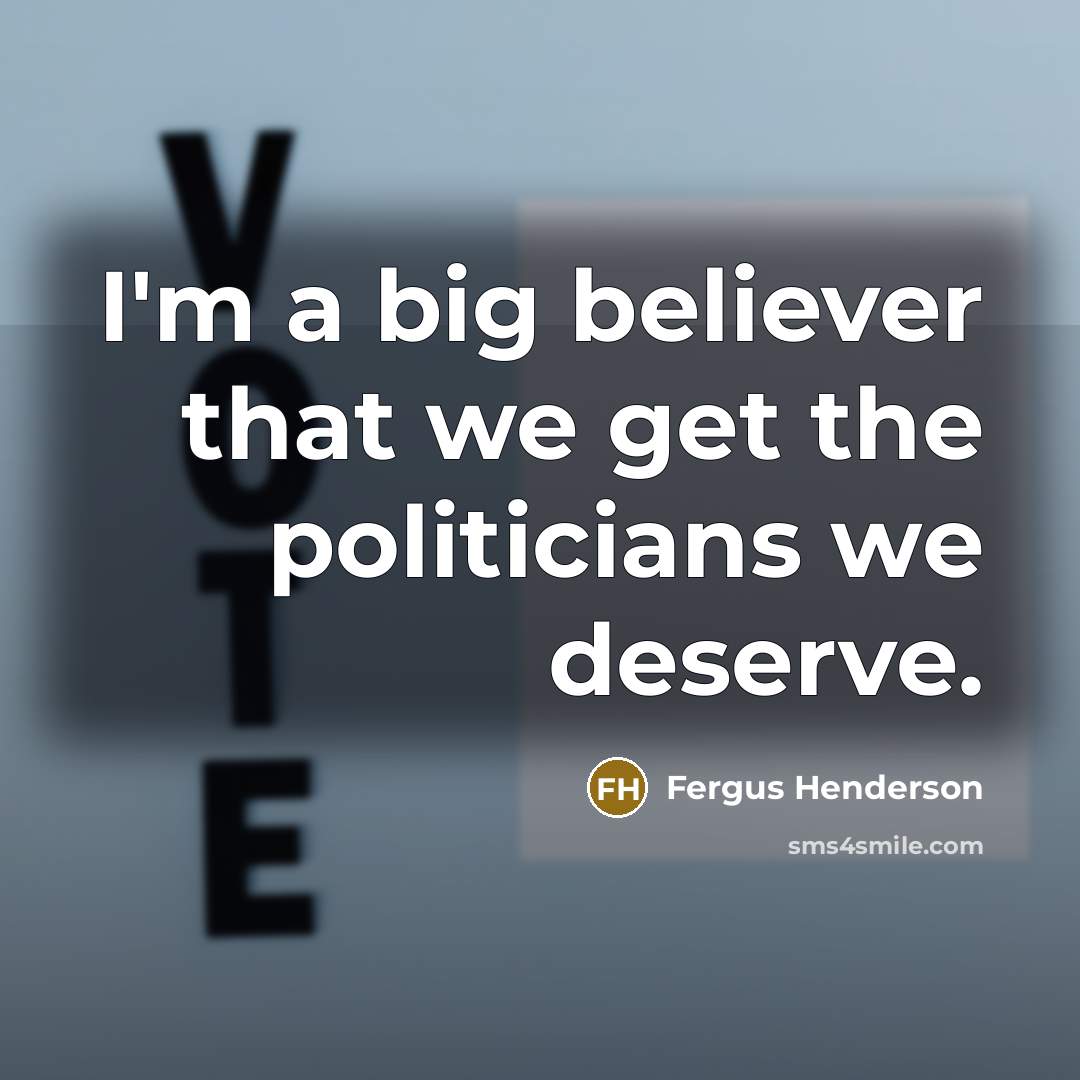 “I'm a big believer that we get the politicians we…” quote by Fergus Henderson