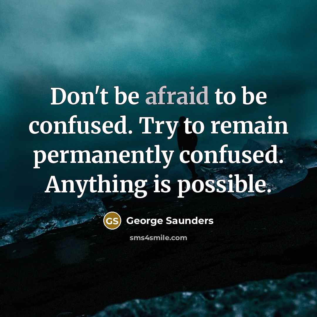 “Don't be afraid to be confused. Try to remain permanently…” quote by George Saunders