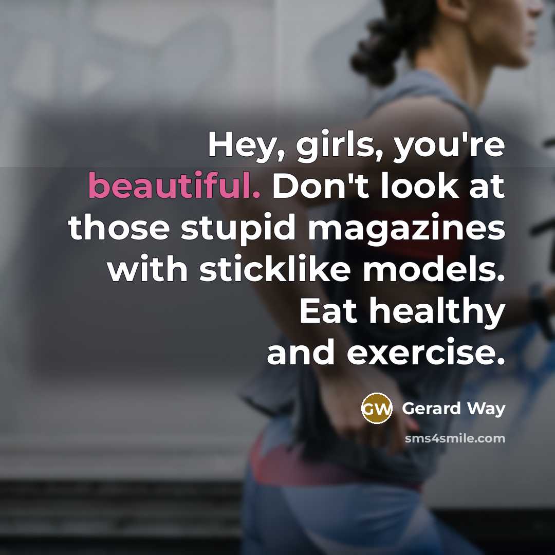 “Hey, girls, you're beautiful. Don't look at those stupid magazines…” quote by Gerard Way
