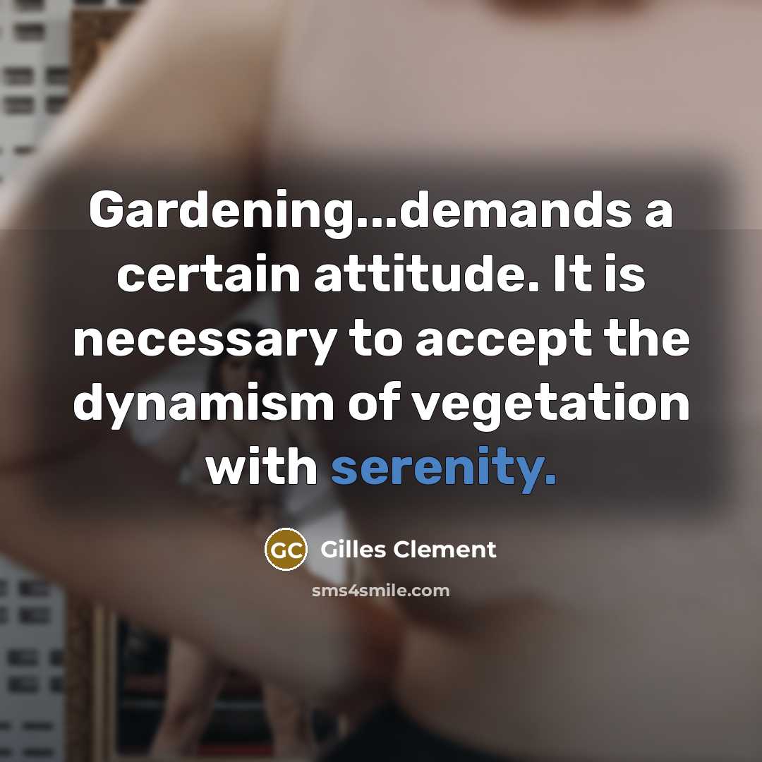 “Gardening...demands a certain attitude. It is necessary to accept the dynamism of vegetation with serenity.” quote by Gilles Clement