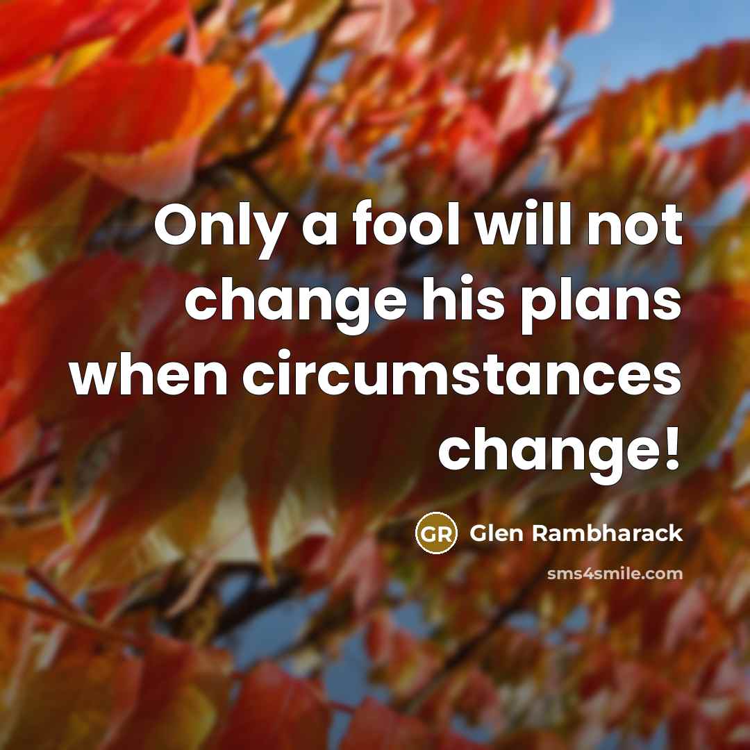 “Only a fool will not change his plans when circumstances…” quote by Glen Rambharack