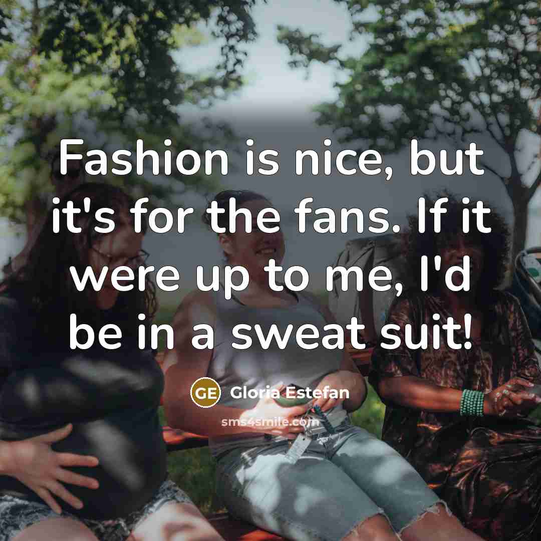 “Fashion is nice, but it's for the fans. If it…” quote by Gloria Estefan