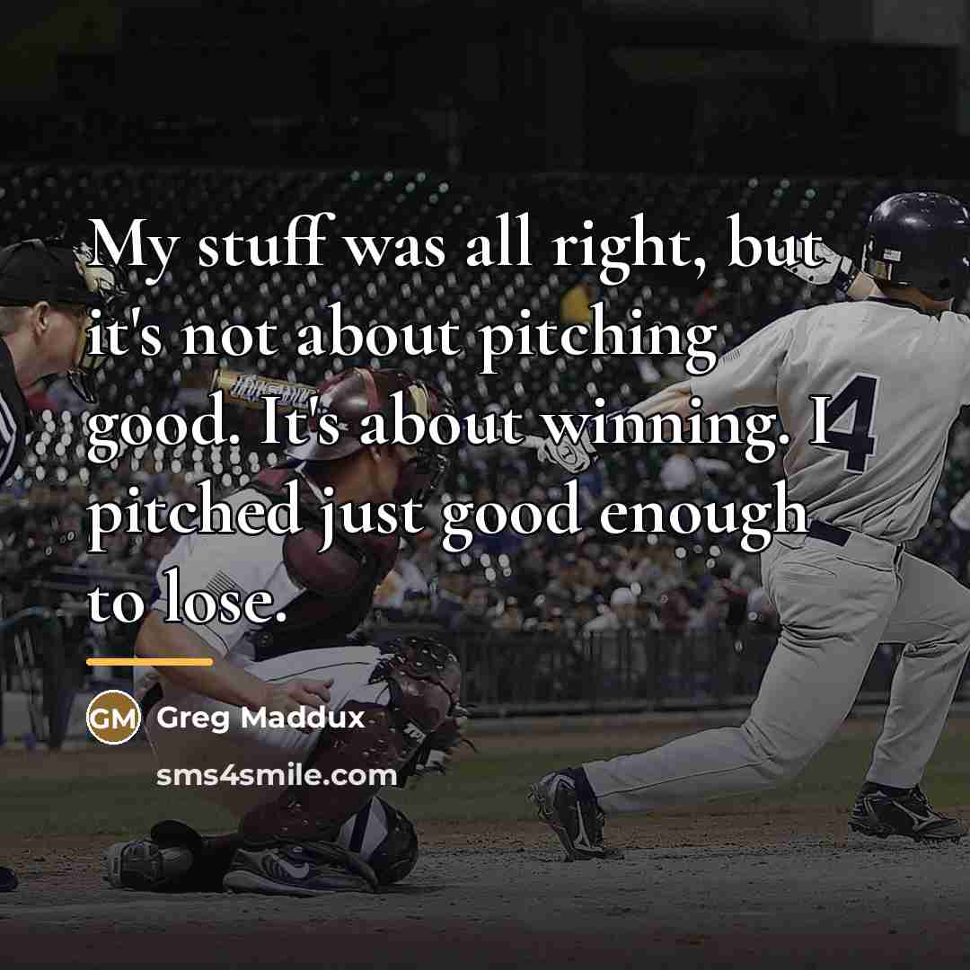 “My stuff was all right, but it's not about pitching…” quote by Greg Maddux