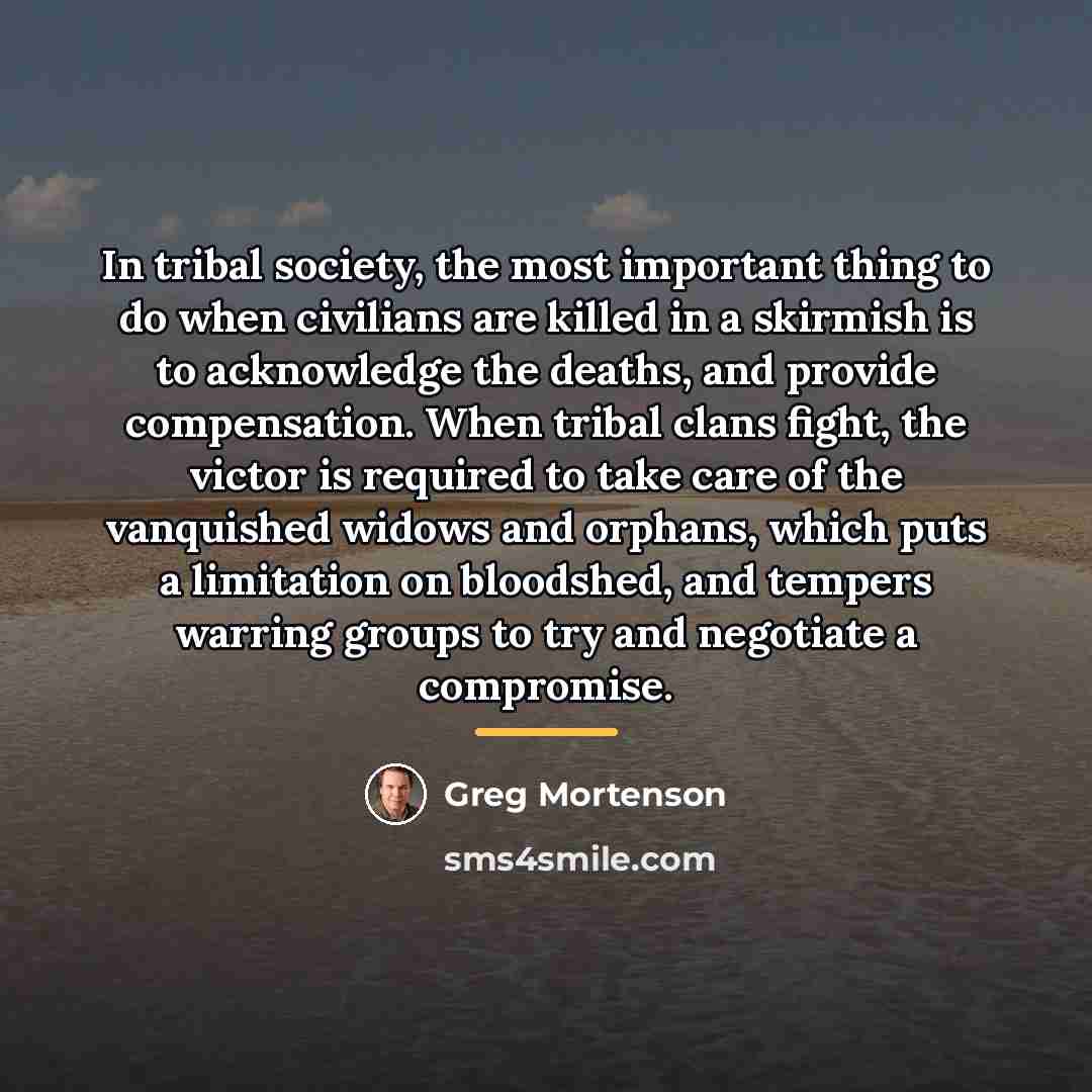 “In tribal society, the most important thing to do when…” quote by Greg Mortenson