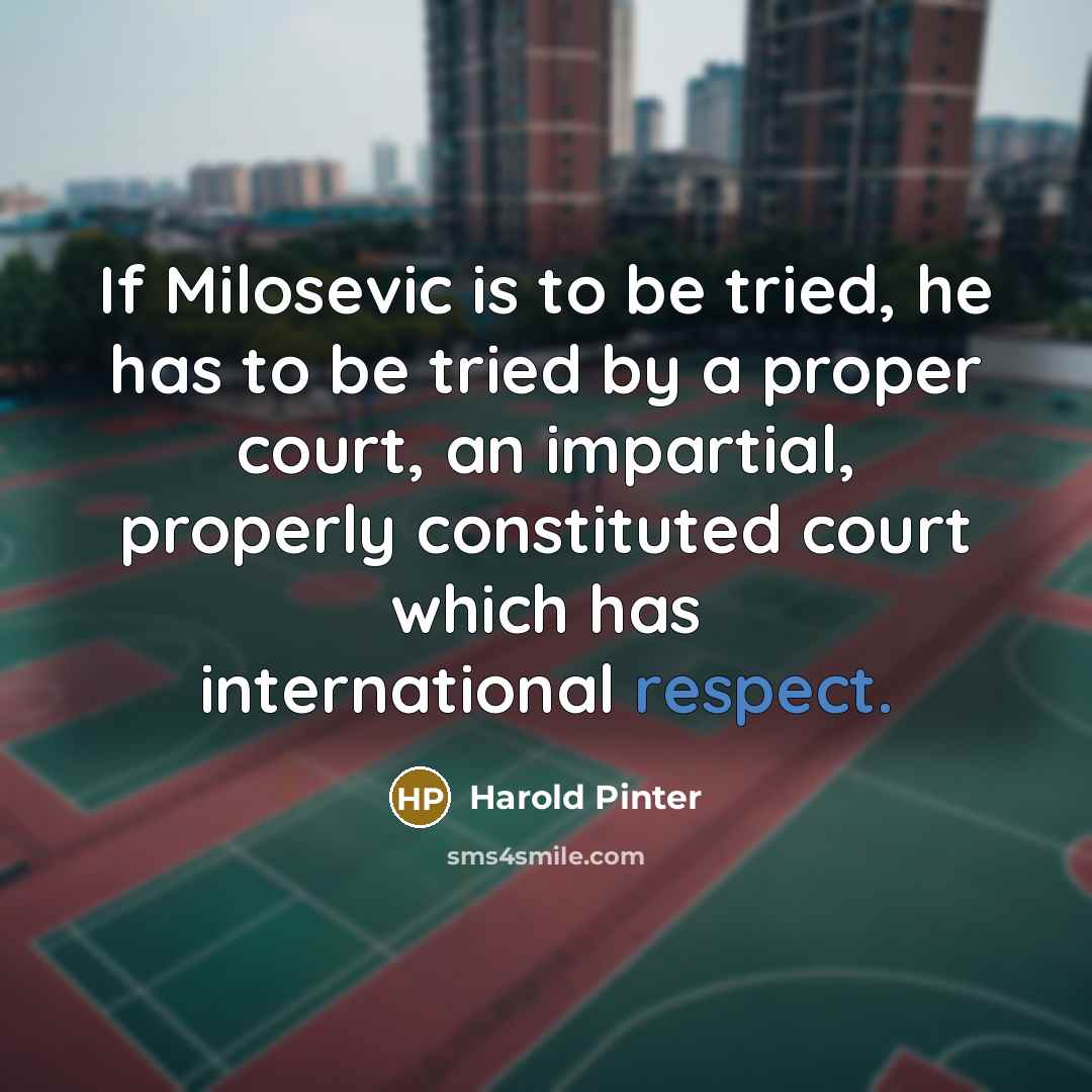 “If Milosevic is to be tried, he has to be…” quote by Harold Pinter