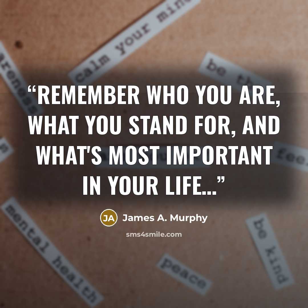 “Remember who you are, what you stand for, and what's most important in your life…” quote by James A. Murphy