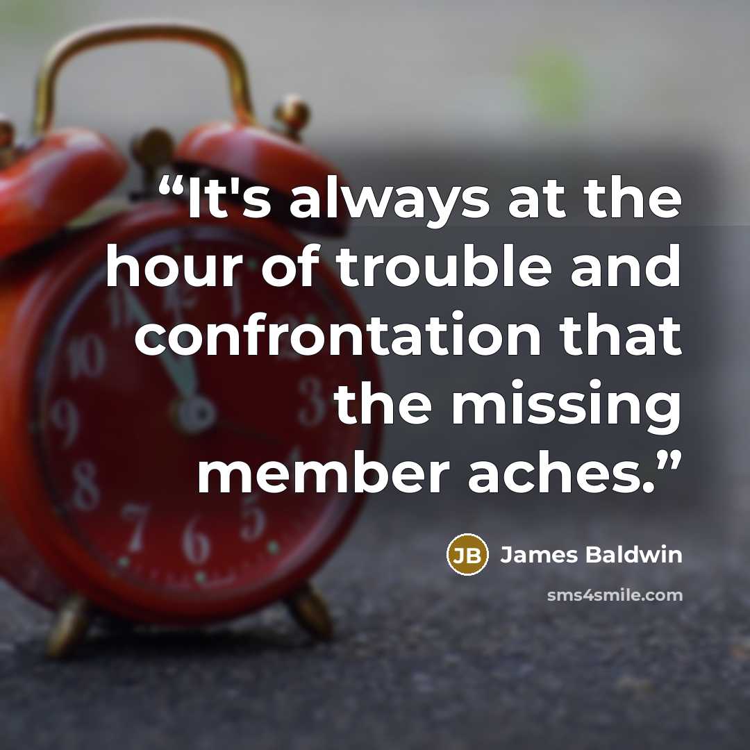 “It's always at the hour of trouble and confrontation that the missing member aches.” quote by James Baldwin