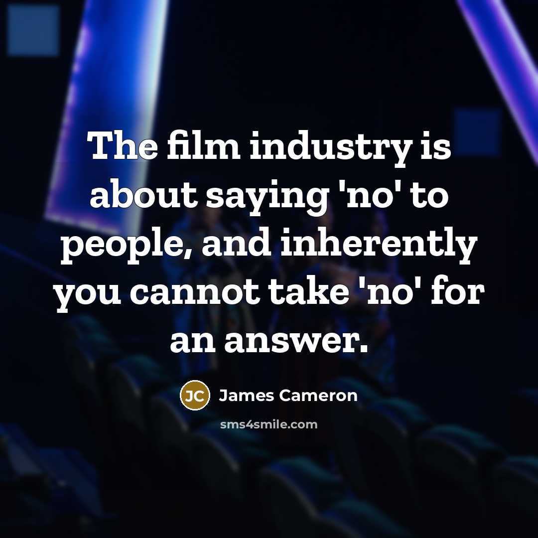 “The film industry is about saying 'no' to people, and…” quote by James Cameron