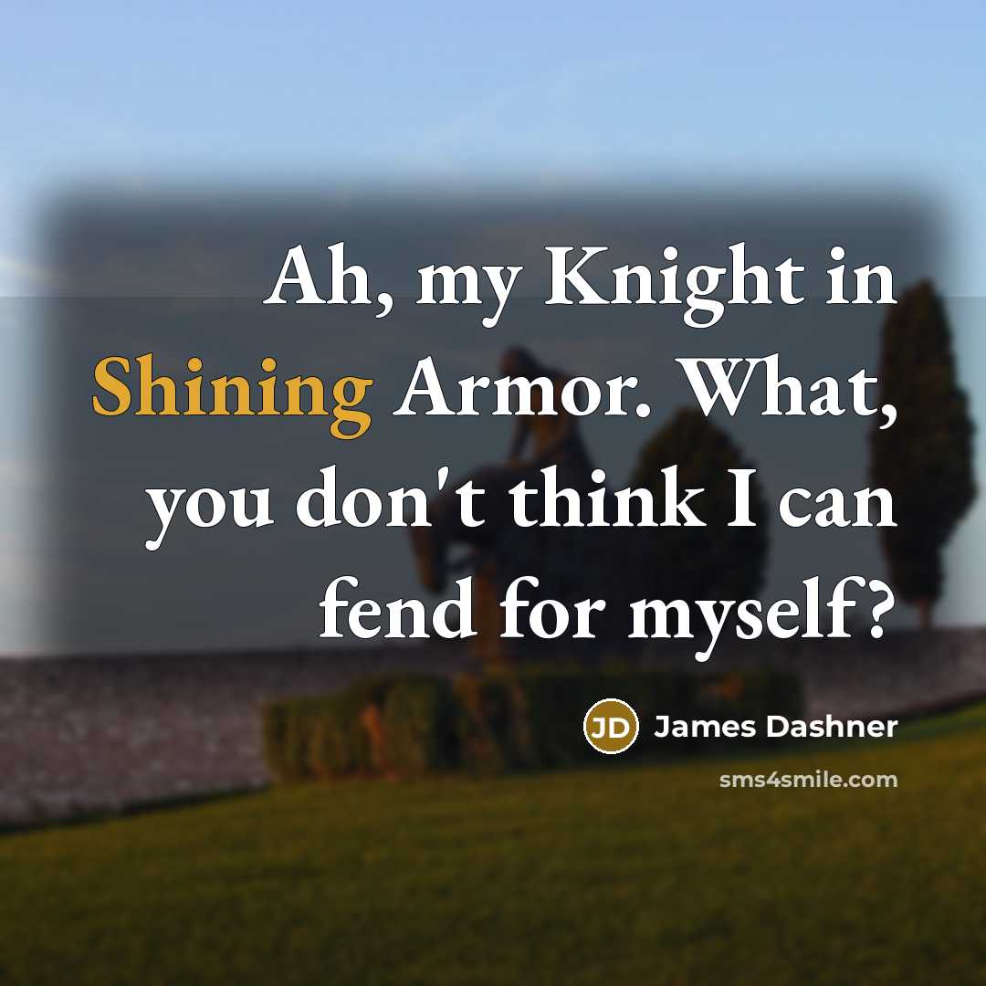 “Ah, my Knight in Shining Armor. What, you don't think…” quote by James Dashner