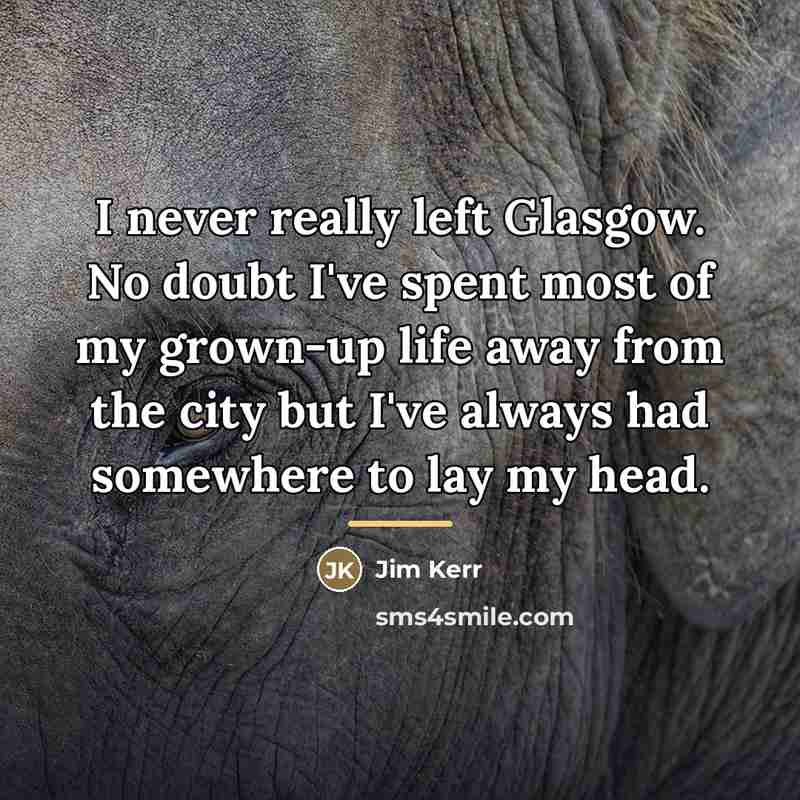 “I never really left Glasgow. No doubt I've spent most…” quote by Jim Kerr