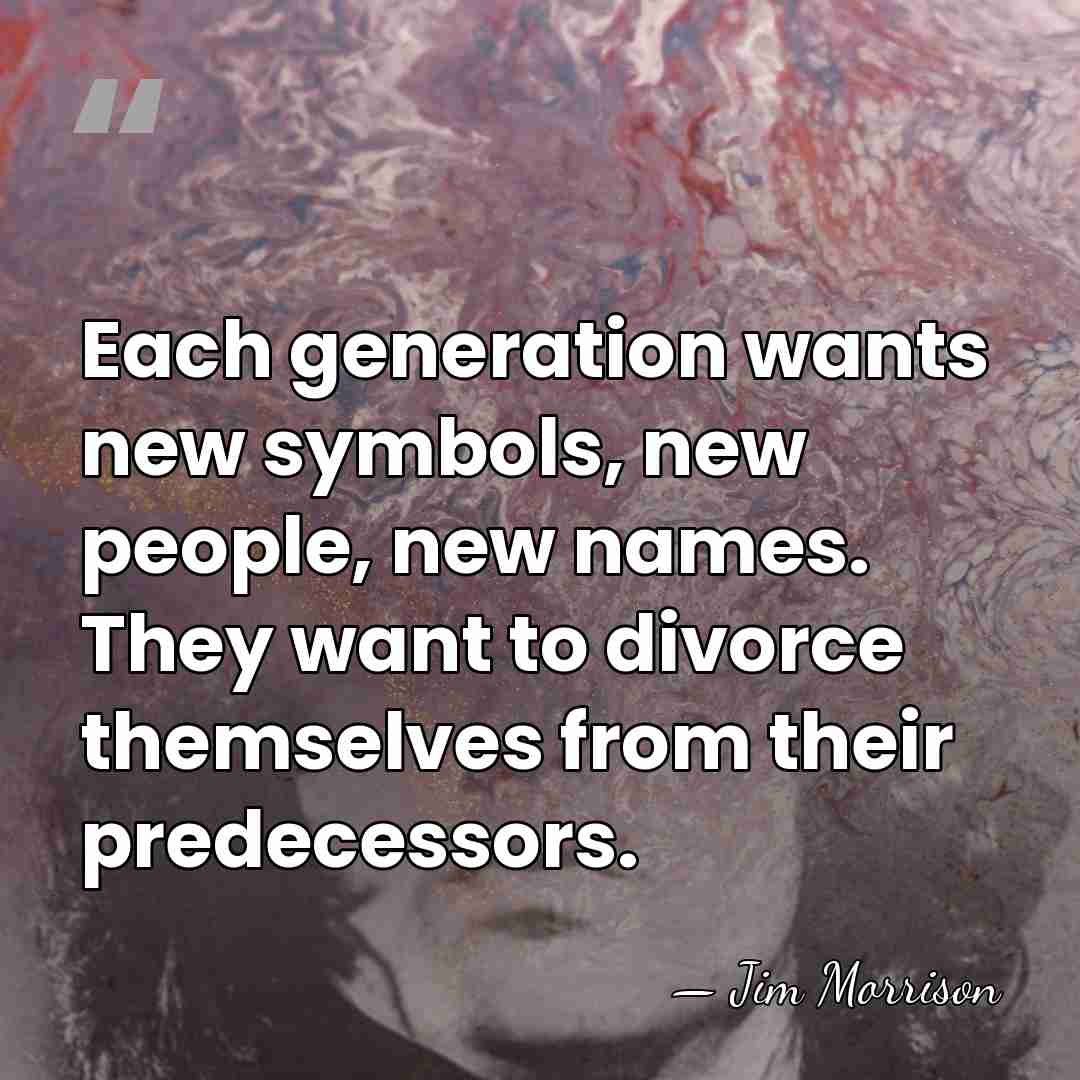 Each generation wants new symbols, new people, new names. They want to&hellip; - Jim Morrison
