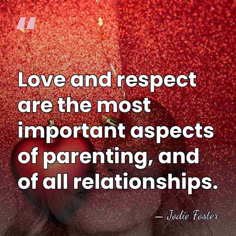 Love and respect are the most important aspects of parenting, and of&hellip; - Jodie Foster