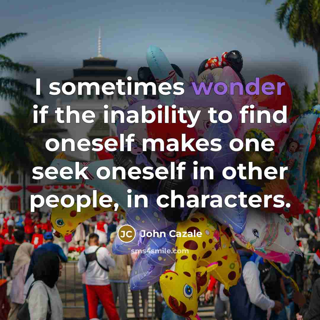 “I sometimes wonder if the inability to find oneself makes one seek oneself in other people, in characters.” quote by John Cazale