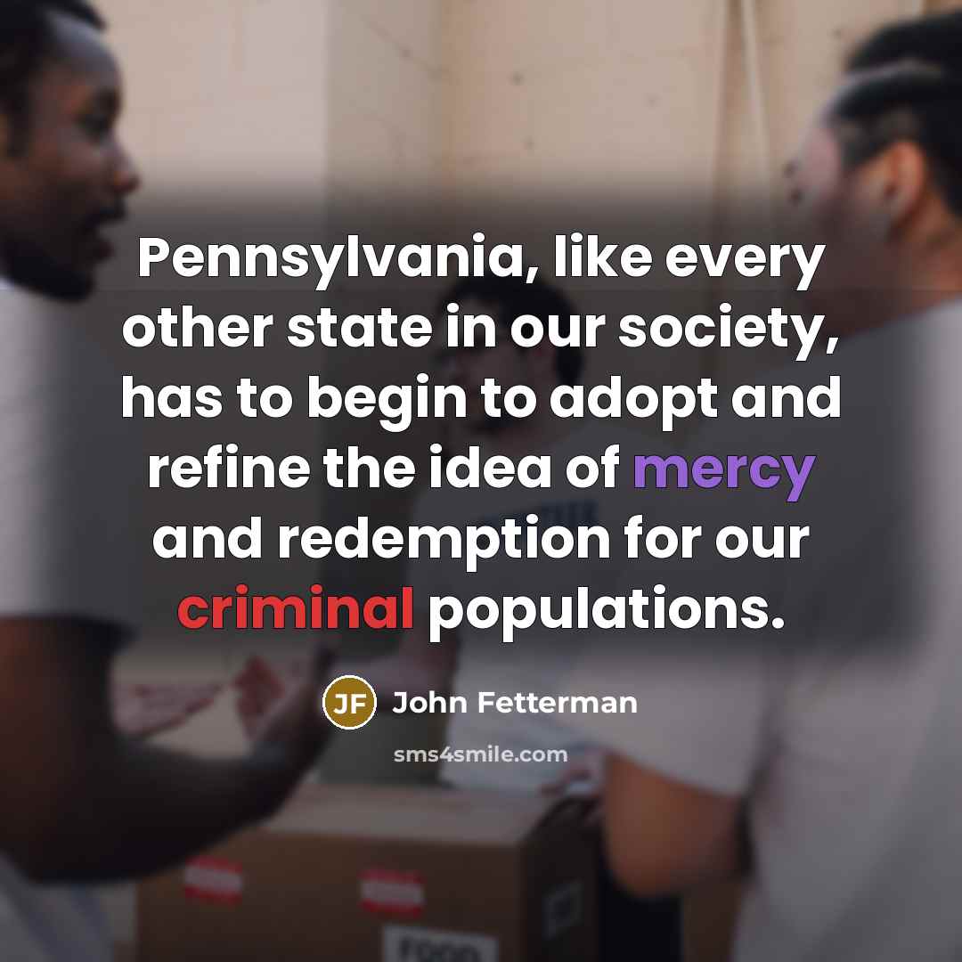 “Pennsylvania, like every other state in our society, has to…” quote by John Fetterman