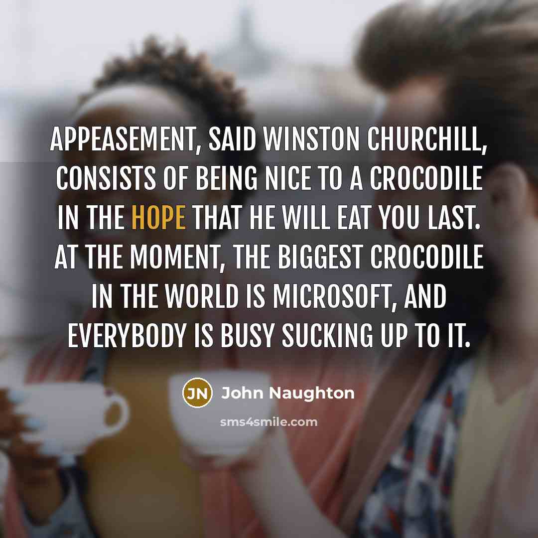 “Appeasement, said Winston Churchill, consists of being nice to a…” quote by John Naughton