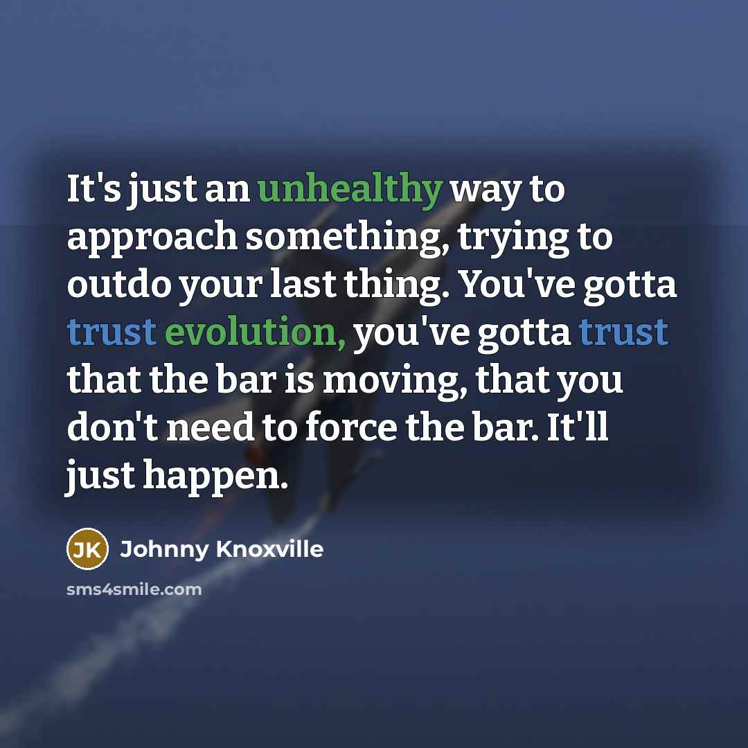 “It's just an unhealthy way to approach something, trying to…” quote by Johnny Knoxville