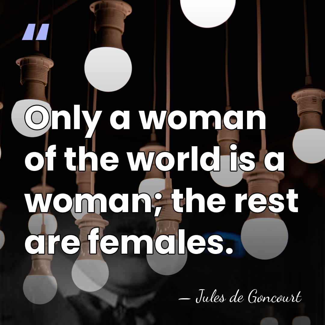 Only a woman of the world is a woman; the rest are&hellip; - Jules de Goncourt