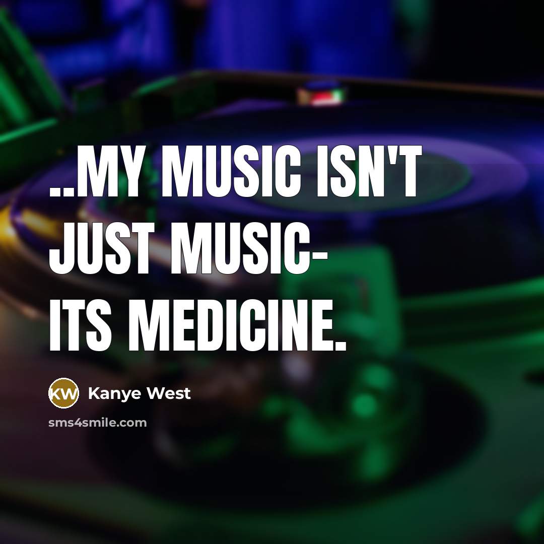 “..my music isn't just music- its medicine.…” quote by Kanye West