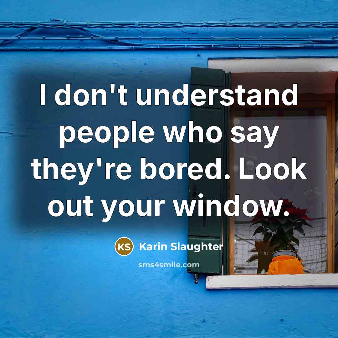 “I don't understand people who say they're bored. Look out…” quote by Karin Slaughter