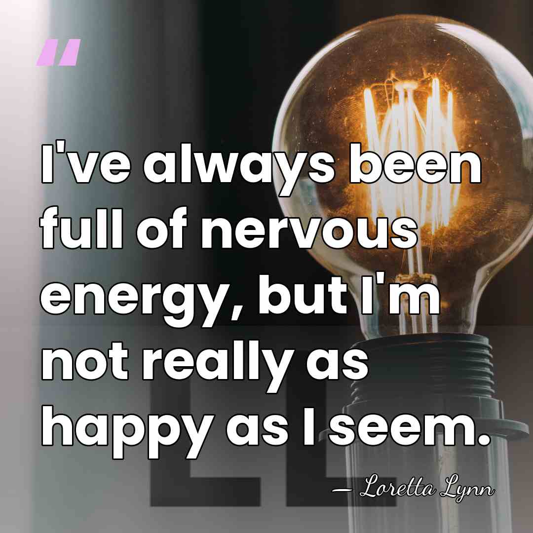 I've always been full of nervous energy, but I'm not really as&hellip; - Loretta Lynn