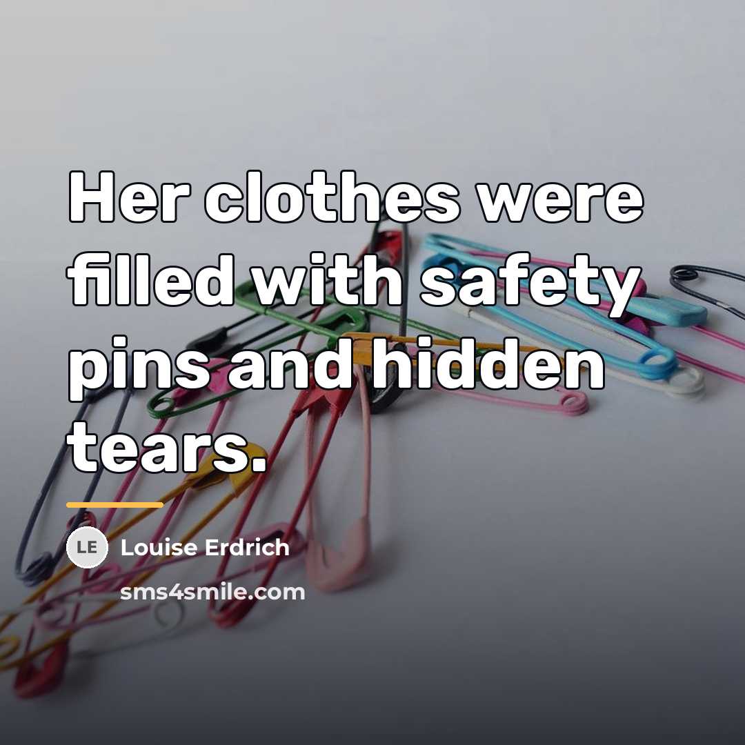 “Her clothes were filled with safety pins and hidden tears.…” quote by Louise Erdrich