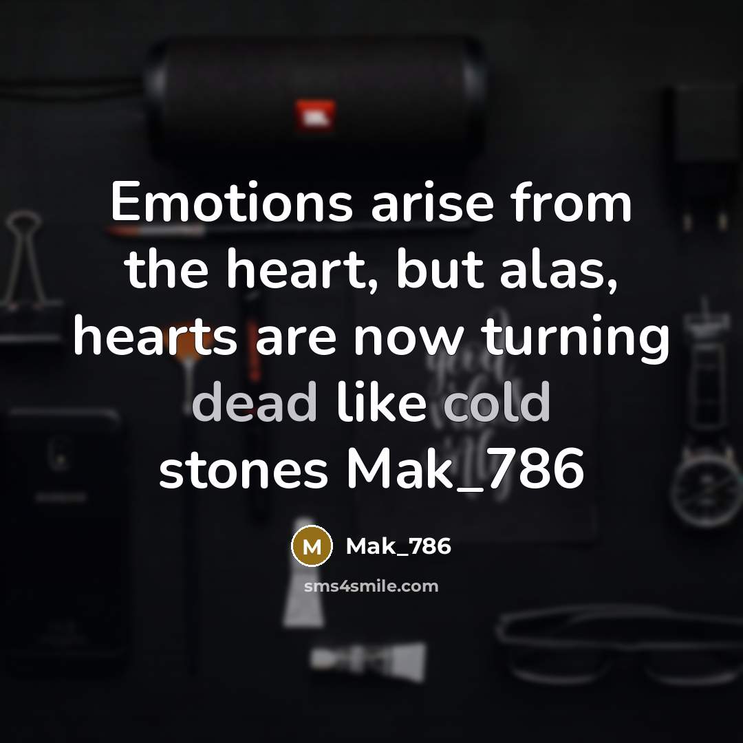 “Emotions arise from the heart, but alas, hearts are now turning dead like cold stones Mak_786” quote by Mak_786