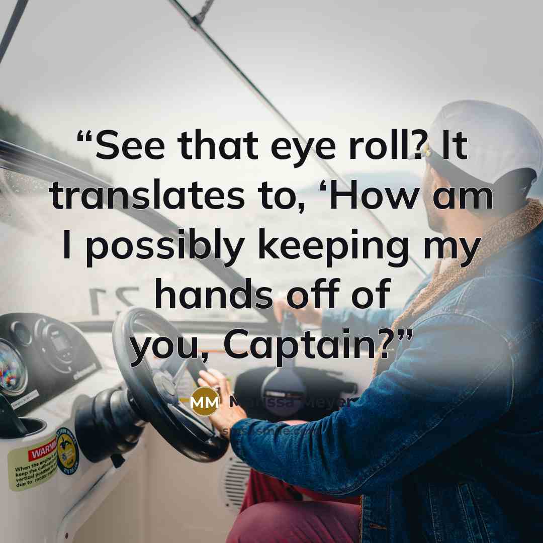 “See that eye roll? It translates to, ‘How am I possibly keeping my hands off of you, Captain?” quote by Marissa Meyer