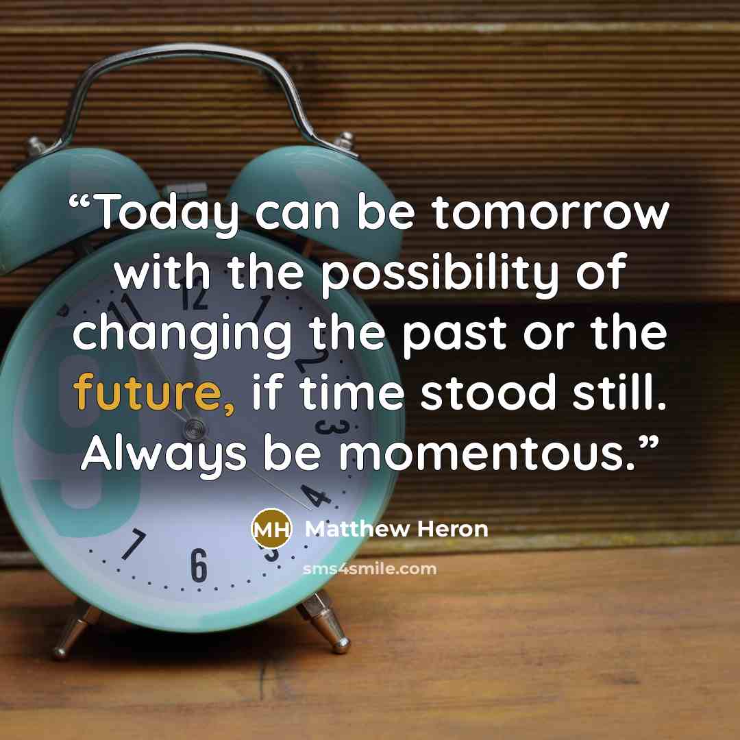 “Today can be tomorrow with the possibility of changing the past or the future, if time stood still. Always be momentous.” quote by Matthew Heron
