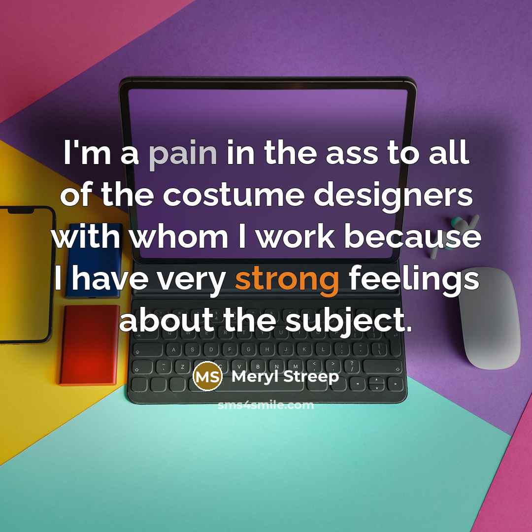 “I'm a pain in the ass to all of the…” quote by Meryl Streep