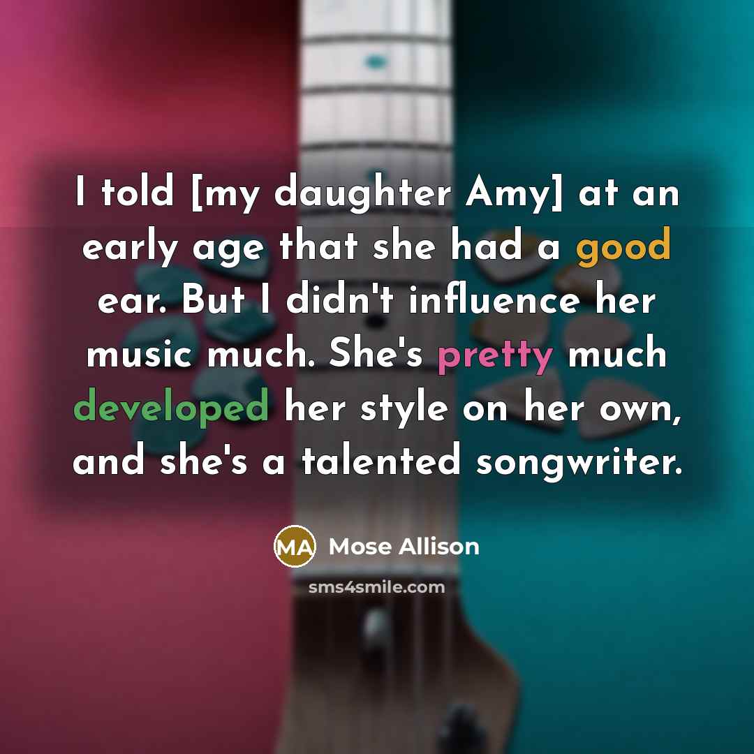 “I told [my daughter Amy] at an early age that…” quote by Mose Allison