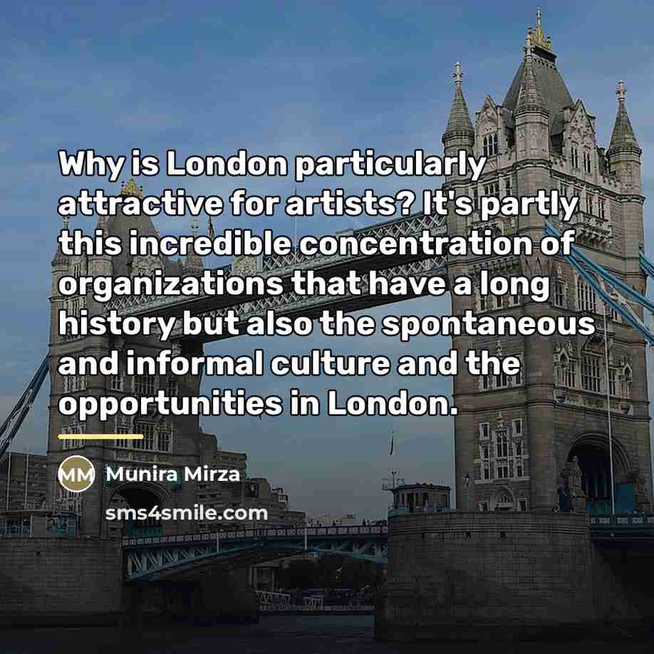 “Why is London particularly attractive for artists? It's partly this…” quote by Munira Mirza