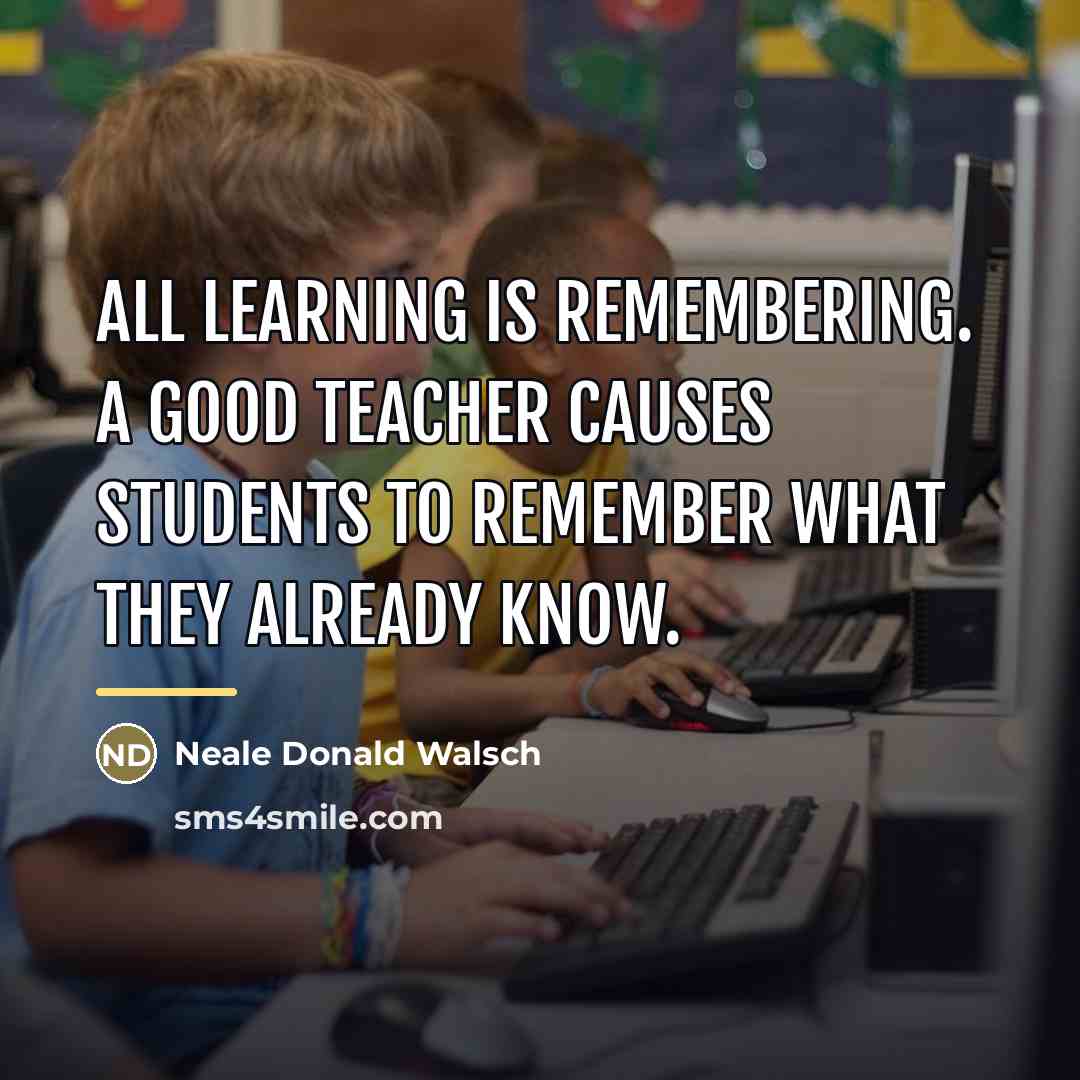 “All learning is remembering. A good teacher causes students to…” quote by Neale Donald Walsch