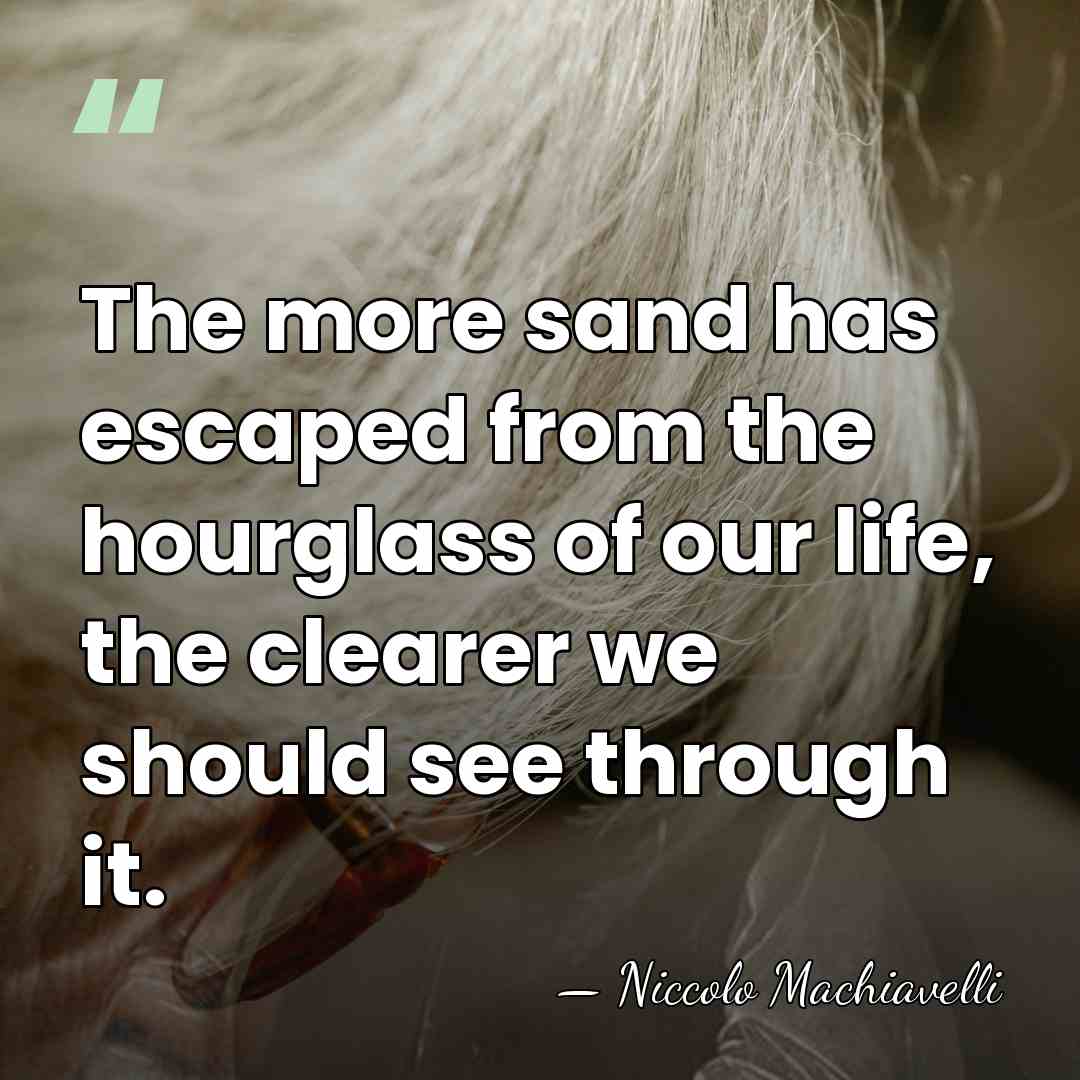 The more sand has escaped from the hourglass of our life, the&hellip; - Niccolo Machiavelli
