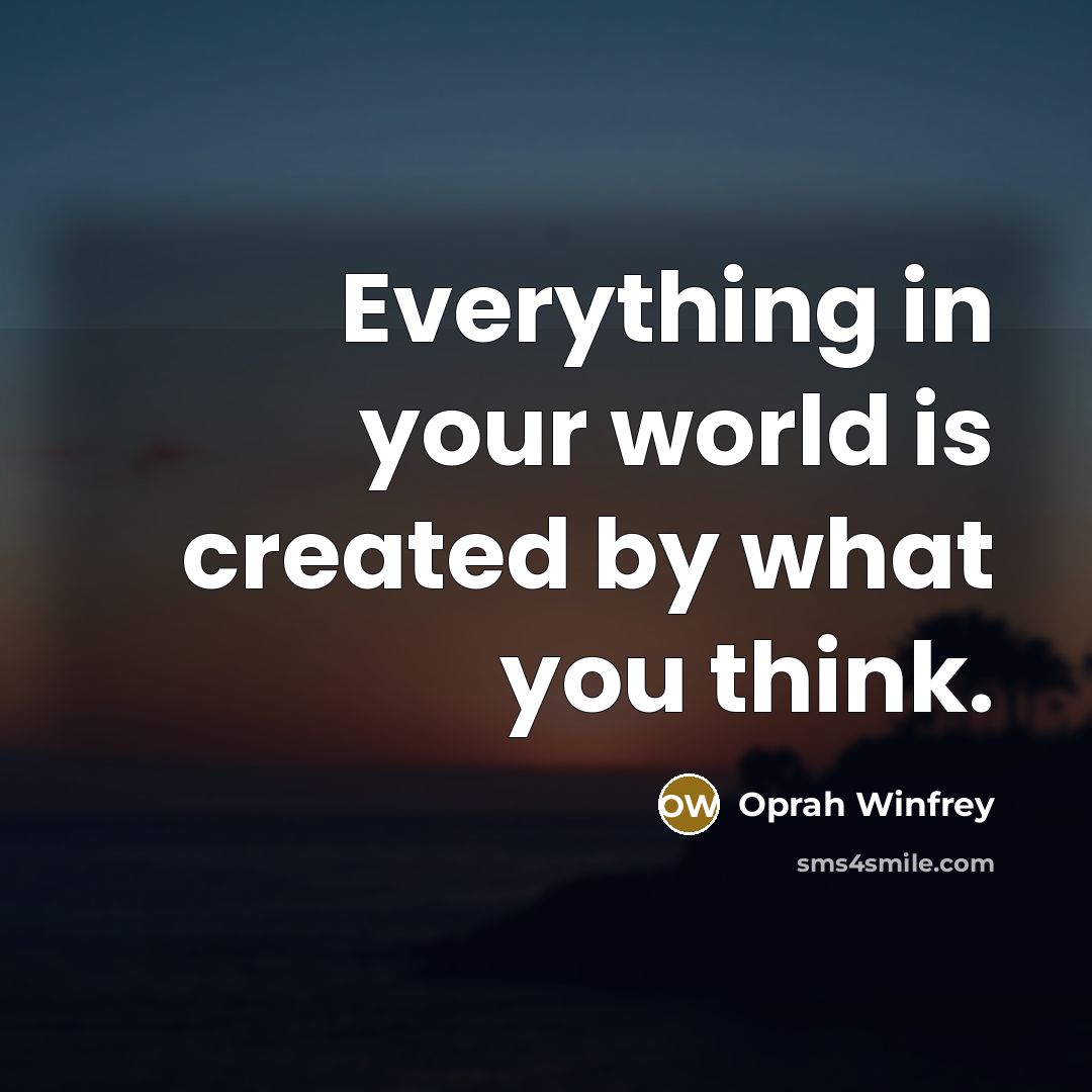 “Everything in your world is created by what you think.” quote by Oprah Winfrey