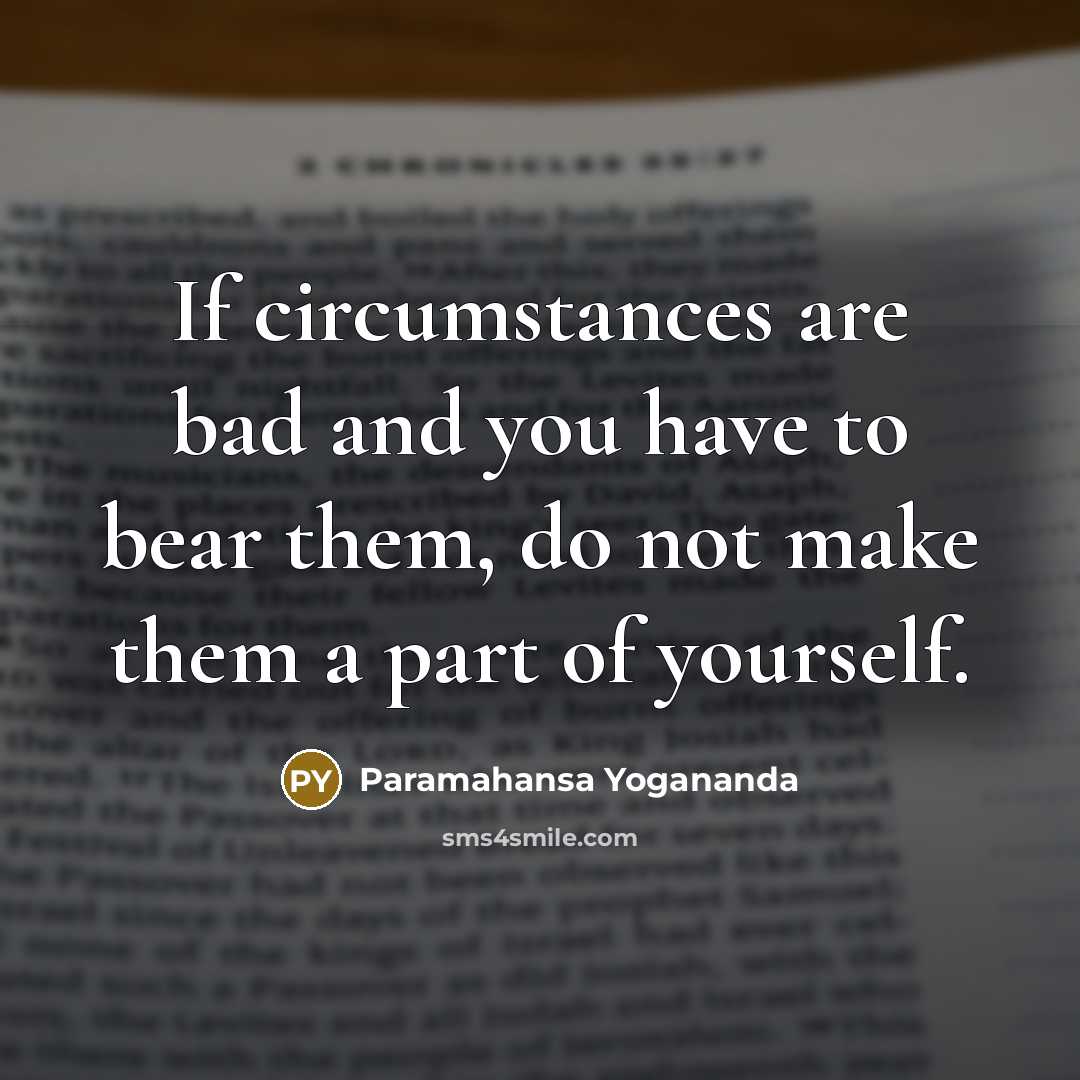 “If circumstances are bad and you have to bear them,…” quote by Paramahansa Yogananda