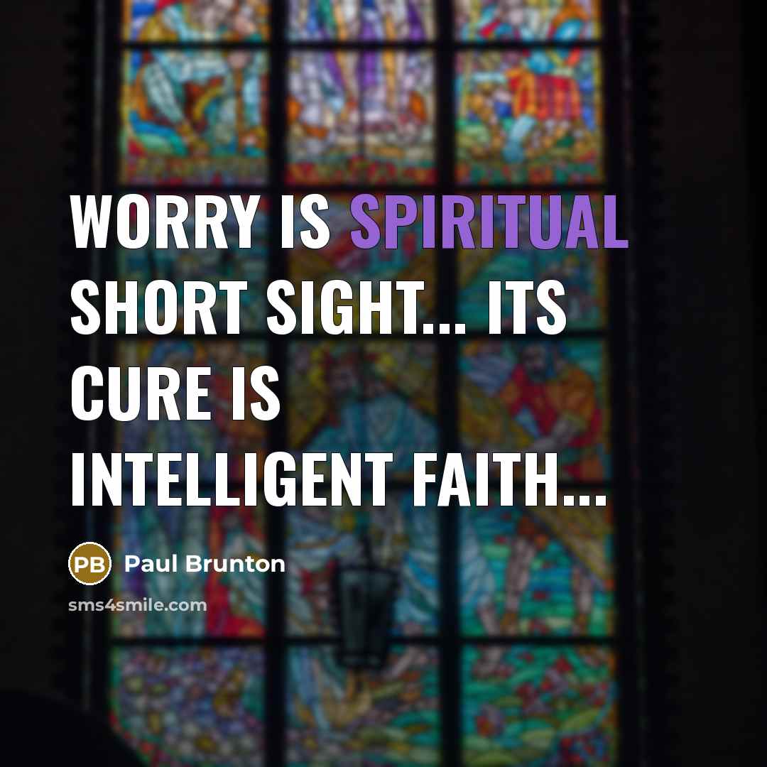 “Worry is spiritual short sight... Its cure is intelligent faith...…” quote by Paul Brunton