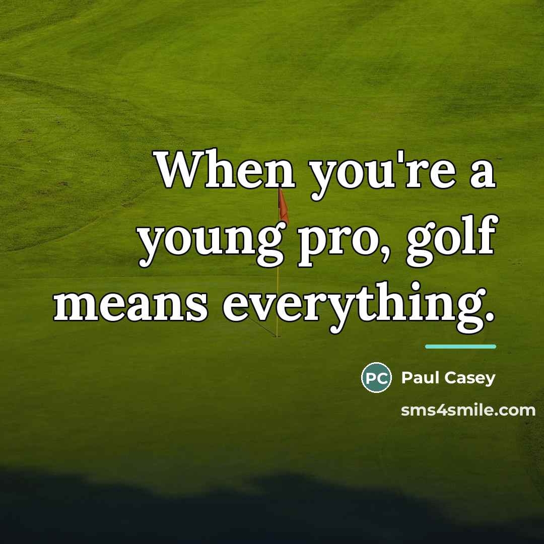 “When you're a young pro, golf means everything.…” quote by Paul Casey