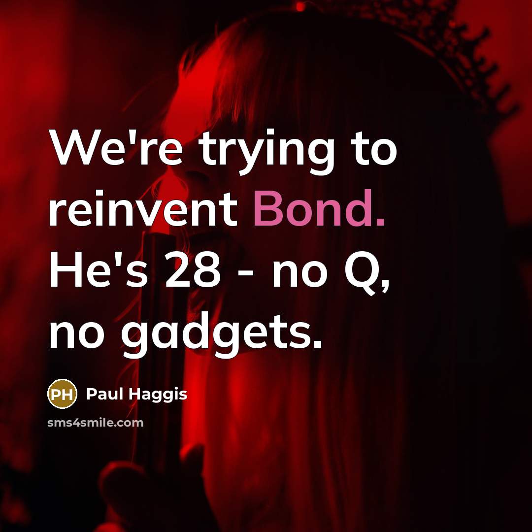 “We're trying to reinvent Bond. He's 28 - no Q, no gadgets.” quote by Paul Haggis