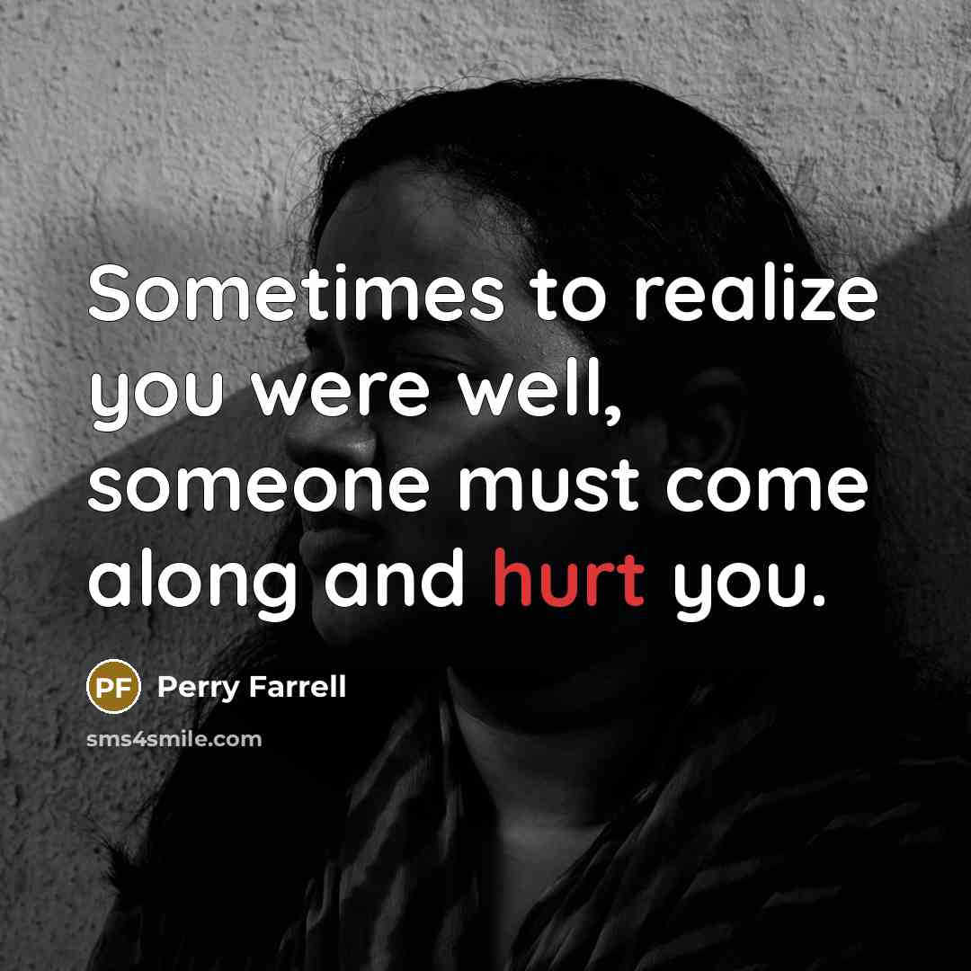 “Sometimes to realize you were well, someone must come along…” quote by Perry Farrell