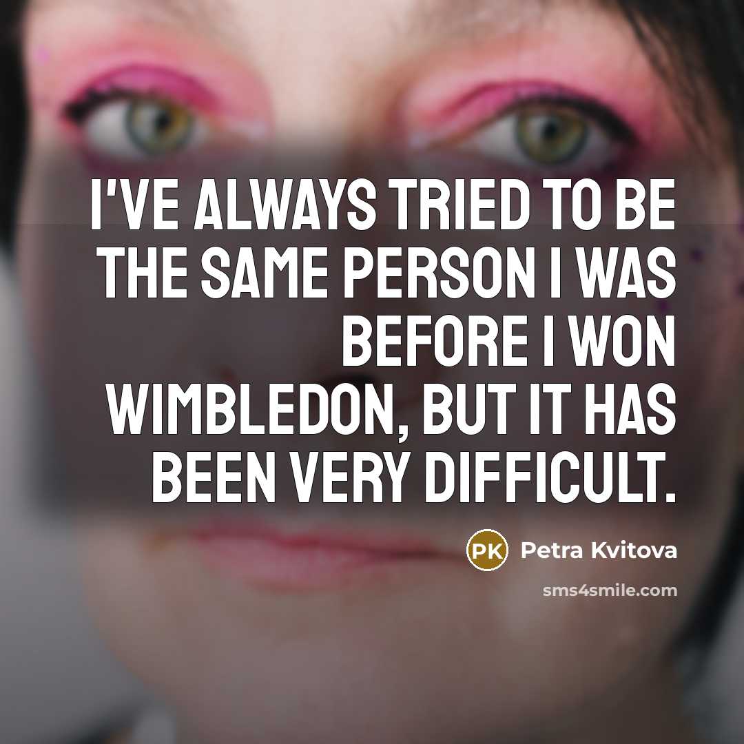 “I've always tried to be the same person I was…” quote by Petra Kvitova