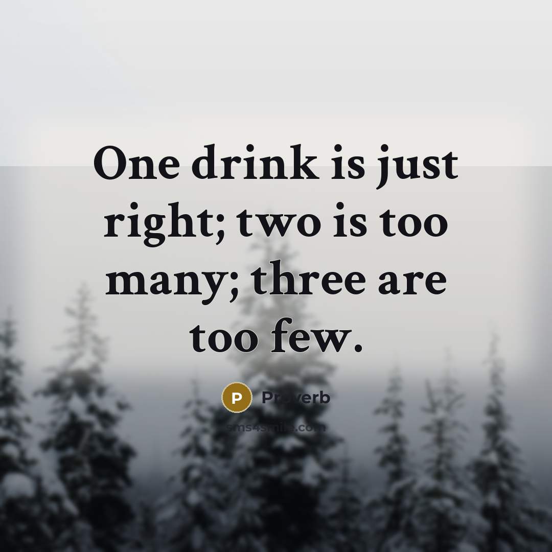 “One drink is just right; two is too many; three…” quote by Proverb