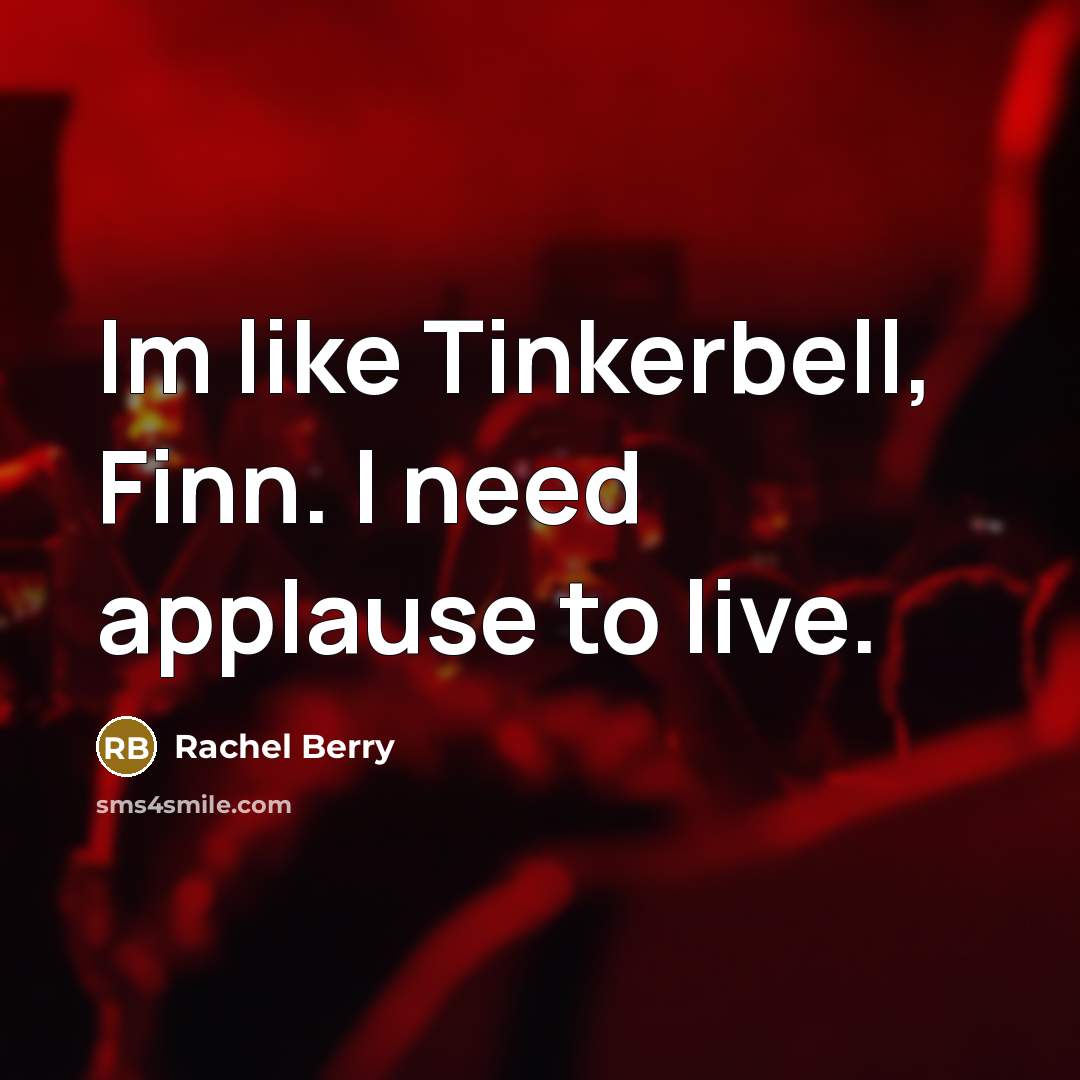 “Im like Tinkerbell, Finn. I need applause to live.” quote by Rachel Berry