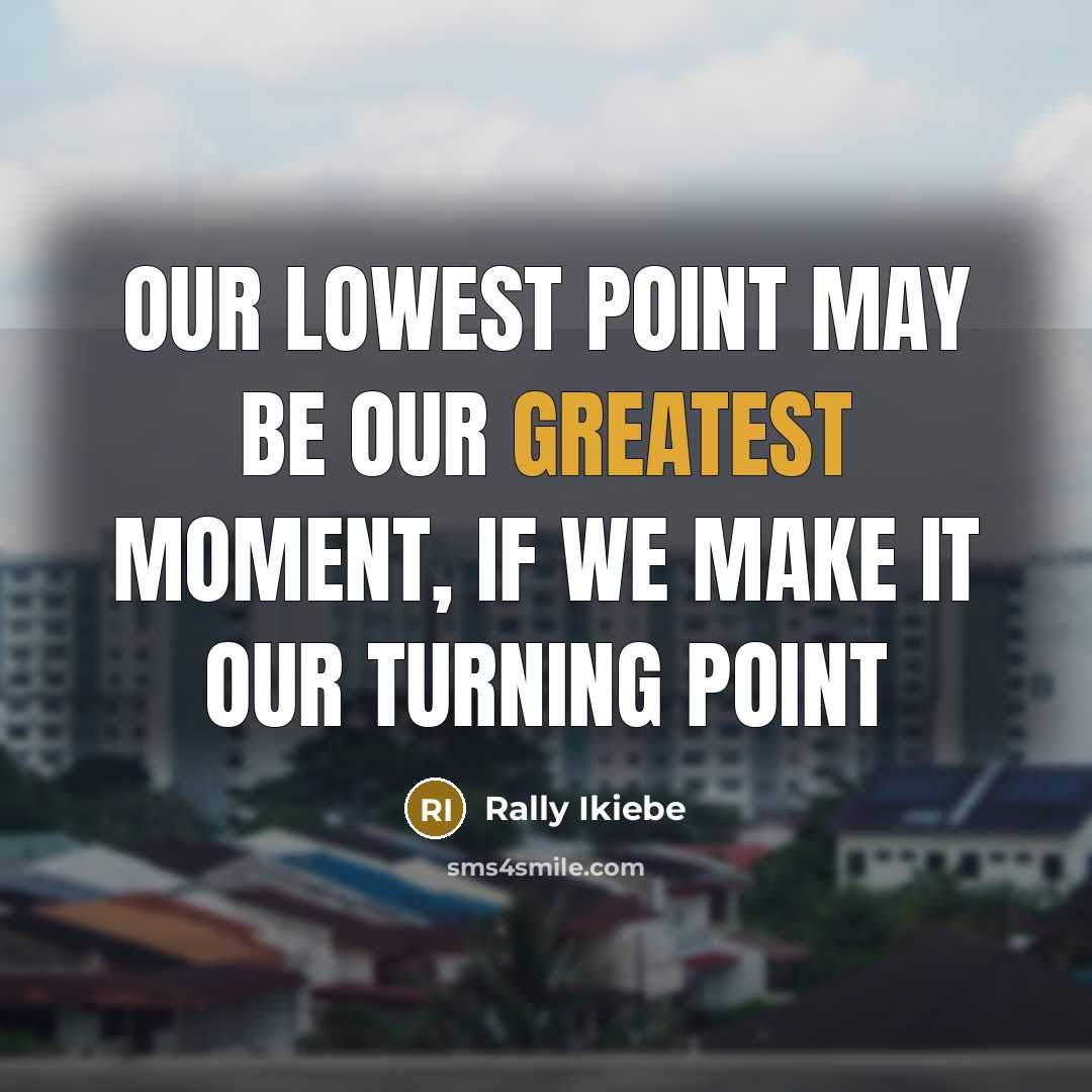 “Our lowest point may be our greatest moment, if we make it our turning point” quote by Rally Ikiebe