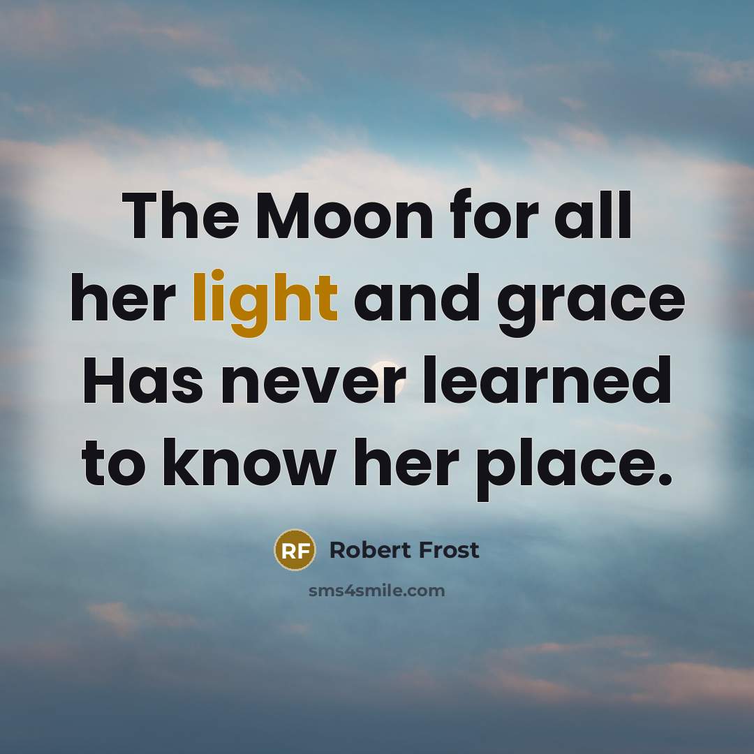 “The Moon for all her light and grace Has never…” quote by Robert Frost
