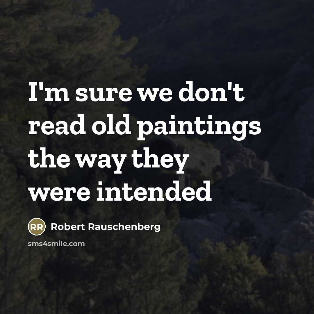 “I'm sure we don't read old paintings the way they…” quote by Robert Rauschenberg