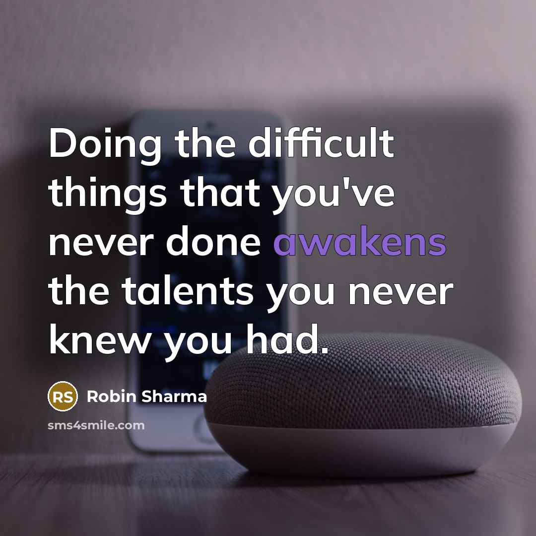 “Doing the difficult things that you've never done awakens the talents you never knew you had.” quote by Robin Sharma