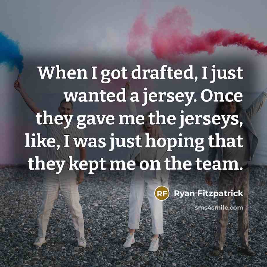 “When I got drafted, I just wanted a jersey. Once they gave me the jerseys, like, I was just hoping that they kept me on the team.” quote by Ryan Fitzpatrick