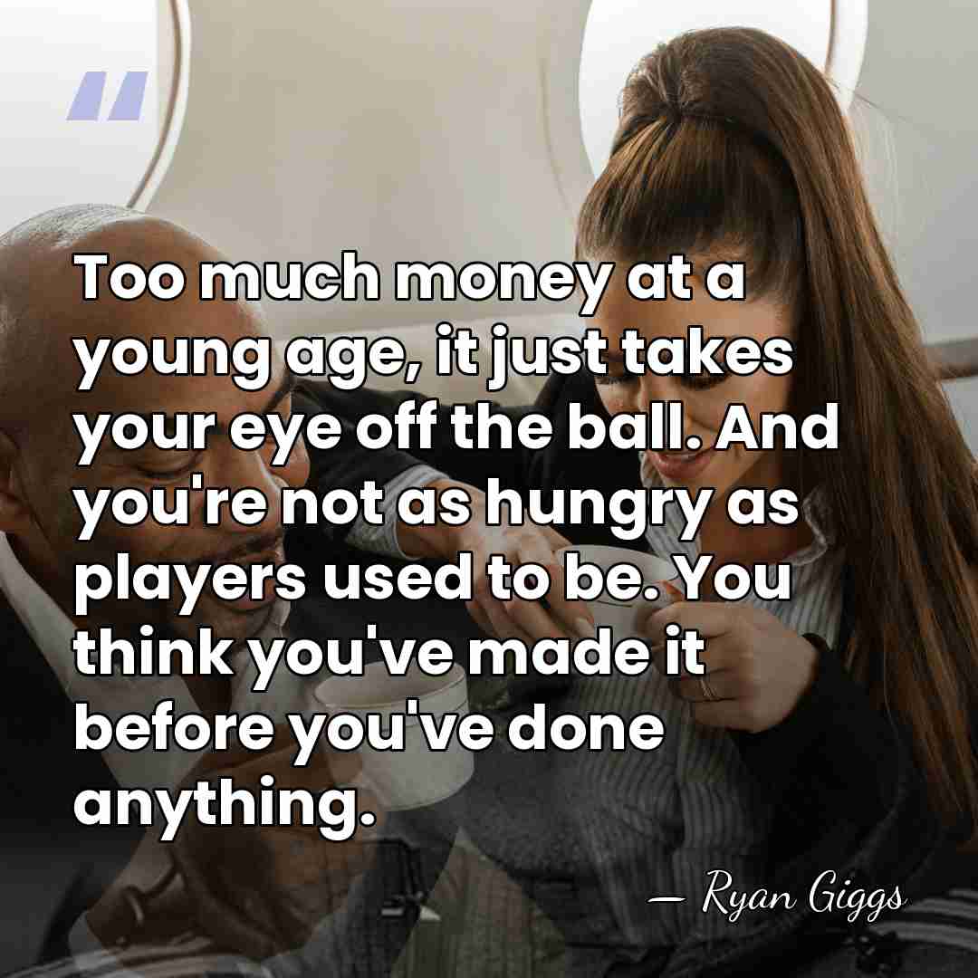 Too much money at a young age, it just takes your eye&hellip; - Ryan Giggs