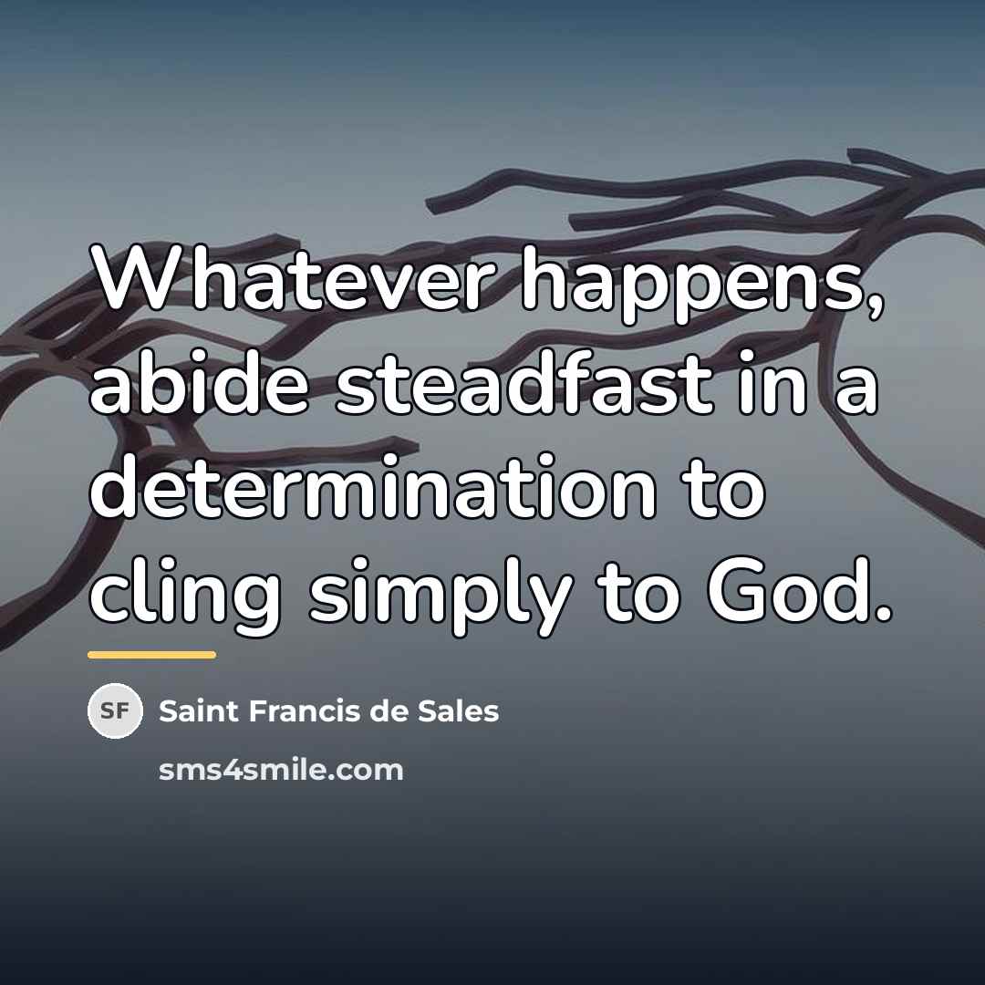 “Whatever happens, abide steadfast in a determination to cling simply…” quote by Saint Francis de Sales